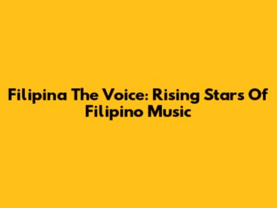 Filipina The Voice: Rising Stars Of Filipino Music