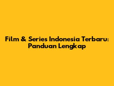 Film & Series Indonesia Terbaru: Panduan Lengkap