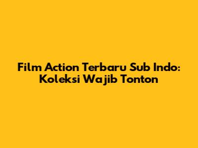 Film Action Terbaru Sub Indo: Koleksi Wajib Tonton
