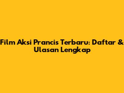 Film Aksi Prancis Terbaru: Daftar & Ulasan Lengkap
