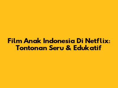 Film Anak Indonesia Di Netflix: Tontonan Seru & Edukatif