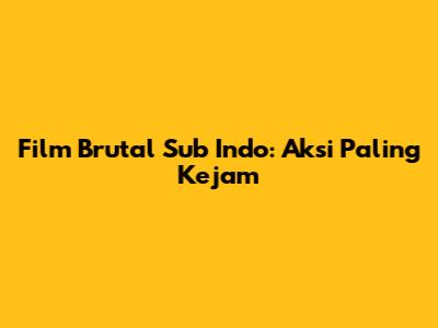 Film Brutal Sub Indo: Aksi Paling Kejam