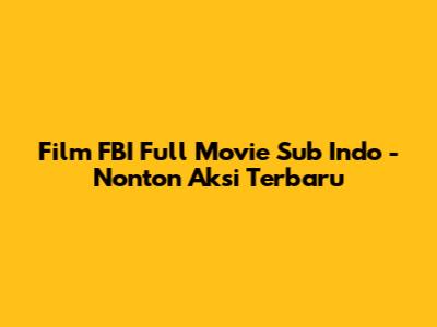 Film FBI Full Movie Sub Indo - Nonton Aksi Terbaru