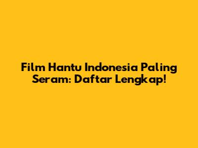 Film Hantu Indonesia Paling Seram: Daftar Lengkap!