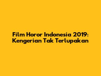 Film Horor Indonesia 2019: Kengerian Tak Terlupakan