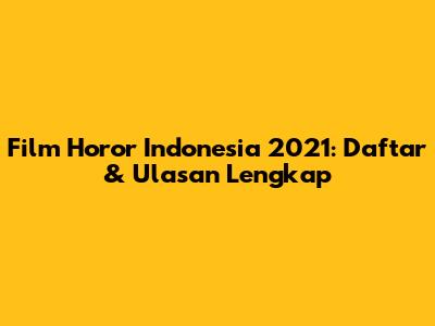 Film Horor Indonesia 2021: Daftar & Ulasan Lengkap