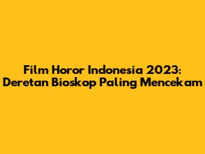 Film Horor Indonesia 2023: Deretan Bioskop Paling Mencekam