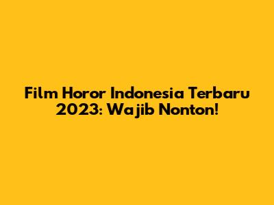 Film Horor Indonesia Terbaru 2023: Wajib Nonton!