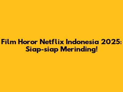 Film Horor Netflix Indonesia 2025: Siap-siap Merinding!