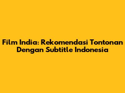 Film India: Rekomendasi Tontonan Dengan Subtitle Indonesia