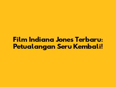 Film Indiana Jones Terbaru: Petualangan Seru Kembali!