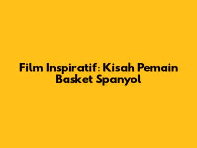 Film Inspiratif: Kisah Pemain Basket Spanyol