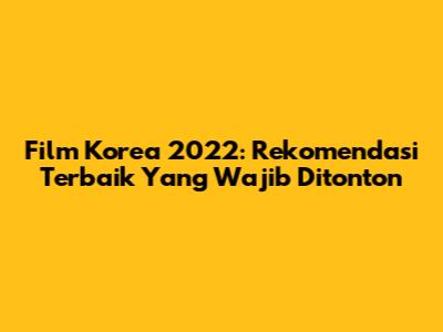 Film Korea 2022: Rekomendasi Terbaik Yang Wajib Ditonton