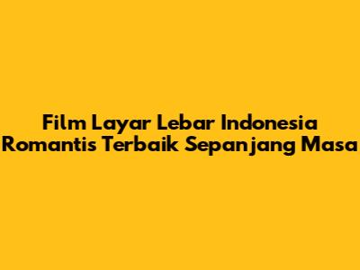 Film Layar Lebar Indonesia Romantis Terbaik Sepanjang Masa