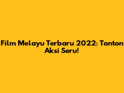 Film Melayu Terbaru 2022: Tonton Aksi Seru!
