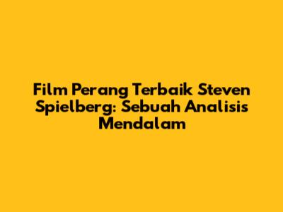 Film Perang Terbaik Steven Spielberg: Sebuah Analisis Mendalam