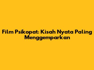 Film Psikopat: Kisah Nyata Paling Menggemparkan