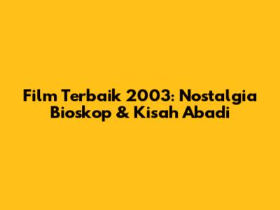 Film Terbaik 2003: Nostalgia Bioskop & Kisah Abadi