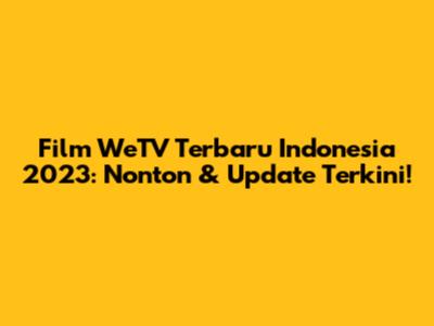 Film WeTV Terbaru Indonesia 2023: Nonton & Update Terkini!