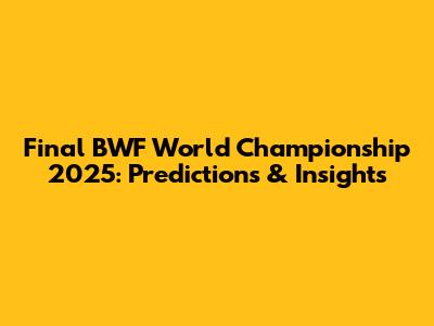 Final BWF World Championship 2025: Predictions & Insights