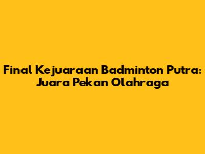 Final Kejuaraan Badminton Putra: Juara Pekan Olahraga