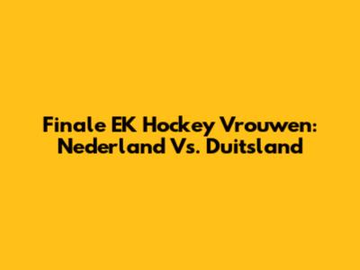 Finale EK Hockey Vrouwen: Nederland Vs. Duitsland