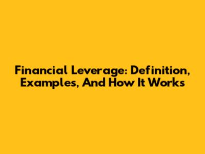 Financial Leverage: Definition, Examples, And How It Works