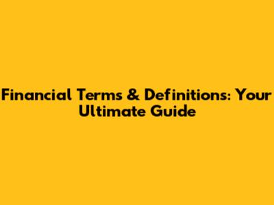 Financial Terms & Definitions: Your Ultimate Guide