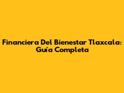 Financiera Del Bienestar Tlaxcala: Guía Completa