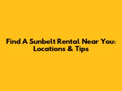 Find A Sunbelt Rental Near You: Locations & Tips
