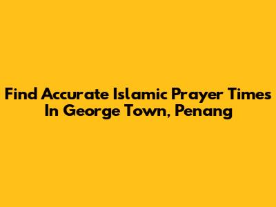 Find Accurate Islamic Prayer Times In George Town, Penang