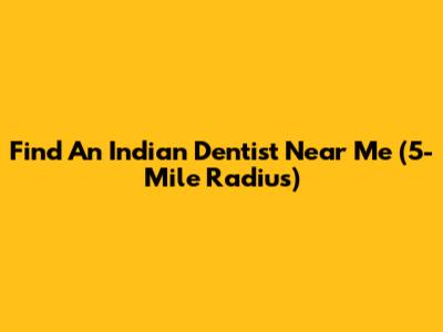 Find An Indian Dentist Near Me (5-Mile Radius)