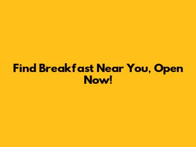Find Breakfast Near You, Open Now!