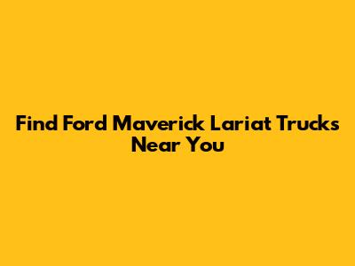 Find Ford Maverick Lariat Trucks Near You