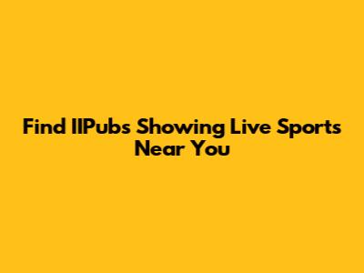 Find IIPubs Showing Live Sports Near You