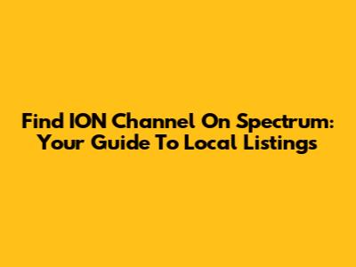 Find ION Channel On Spectrum: Your Guide To Local Listings