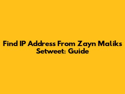 Find IP Address From Zayn Malik's Setweet: Guide