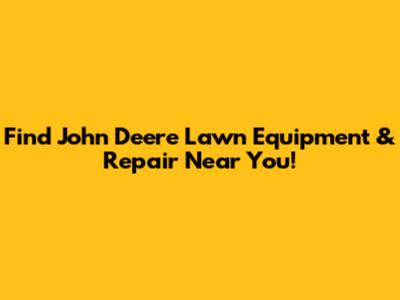 Find John Deere Lawn Equipment & Repair Near You!