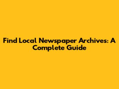 Find Local Newspaper Archives: A Complete Guide