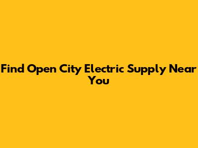 Find Open City Electric Supply Near You