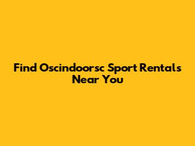 Find Oscindoorsc Sport Rentals Near You