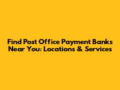 Find Post Office Payment Banks Near You: Locations & Services