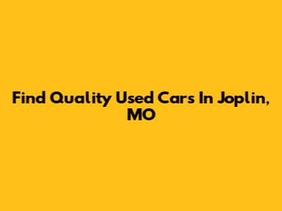 Find Quality Used Cars In Joplin, MO