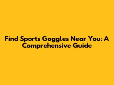 Find Sports Goggles Near You: A Comprehensive Guide