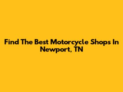 Find The Best Motorcycle Shops In Newport, TN