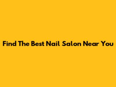 Find The Best Nail Salon Near You