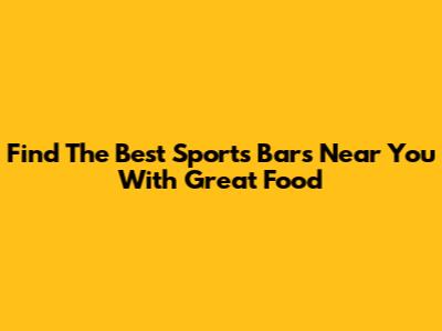 Find The Best Sports Bars Near You With Great Food