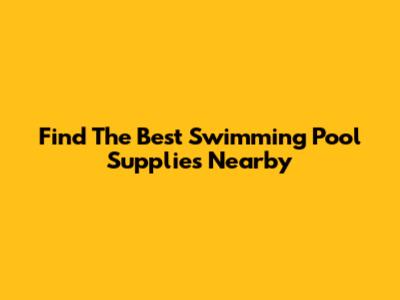 Find The Best Swimming Pool Supplies Nearby