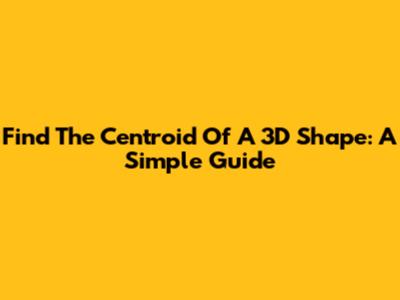Find The Centroid Of A 3D Shape: A Simple Guide