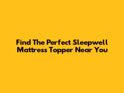 Find The Perfect Sleepwell Mattress Topper Near You